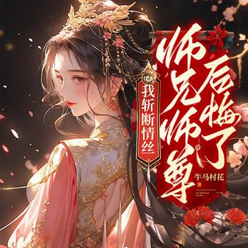 我斩断情丝，师兄师尊后悔了有声小说